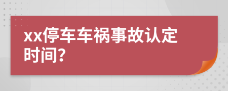 xx停车车祸事故认定时间？