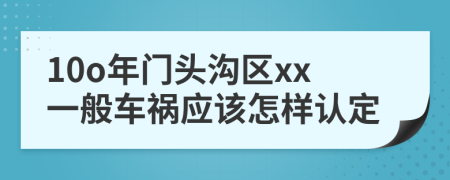 10o年门头沟区xx一般车祸应该怎样认定