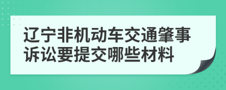辽宁非机动车交通肇事诉讼要提交哪些材料