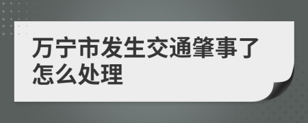 万宁市发生交通肇事了怎么处理