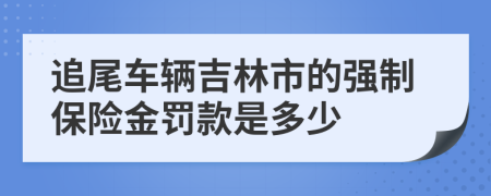 追尾车辆吉林市的强制保险金罚款是多少