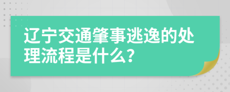 辽宁交通肇事逃逸的处理流程是什么？