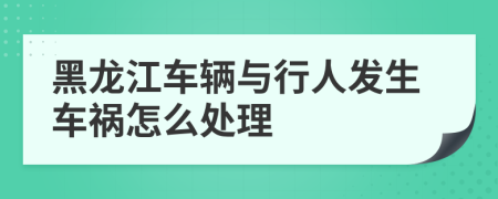 黑龙江车辆与行人发生车祸怎么处理