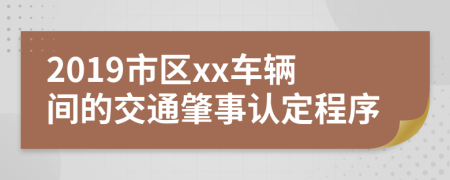 2019市区xx车辆间的交通肇事认定程序