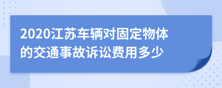 2020江苏车辆对固定物体的交通事故诉讼费用多少