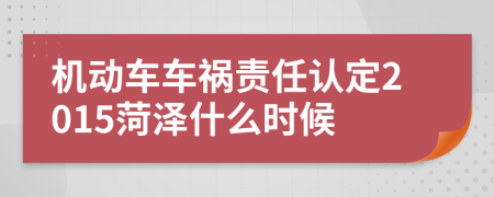 机动车车祸责任认定2015菏泽什么时候