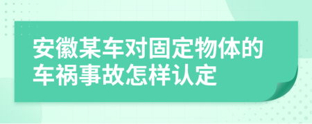 安徽某车对固定物体的车祸事故怎样认定