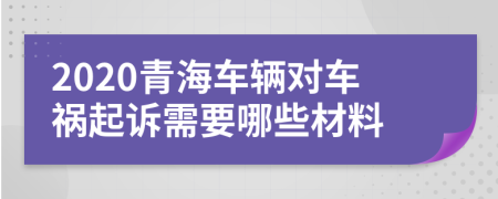 2020青海车辆对车祸起诉需要哪些材料