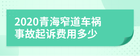 2020青海窄道车祸事故起诉费用多少