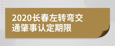 2020长春左转弯交通肇事认定期限
