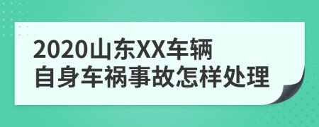 2020山东XX车辆自身车祸事故怎样处理