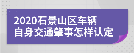 2020石景山区车辆自身交通肇事怎样认定