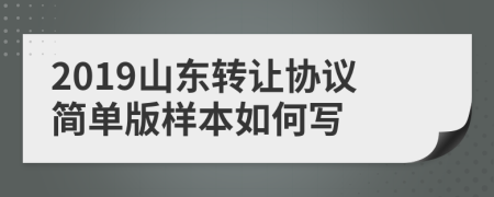 2019山东转让协议简单版样本如何写