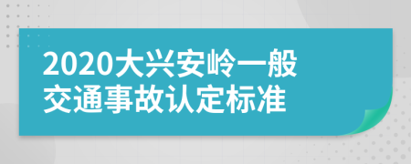 2020大兴安岭一般交通事故认定标准