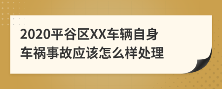 2020平谷区XX车辆自身车祸事故应该怎么样处理