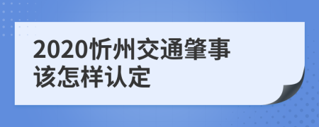 2020忻州交通肇事该怎样认定