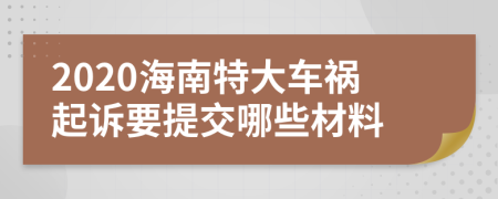 2020海南特大车祸起诉要提交哪些材料