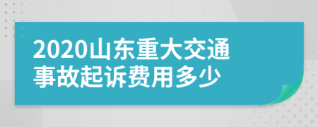 2020山东重大交通事故起诉费用多少