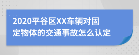 2020平谷区XX车辆对固定物体的交通事故怎么认定