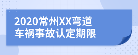 2020常州XX弯道车祸事故认定期限