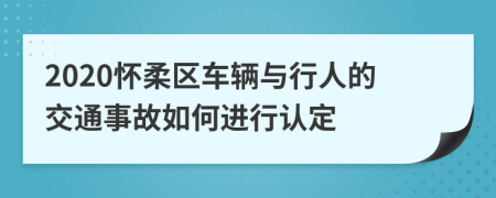 2020怀柔区车辆与行人的交通事故如何进行认定