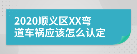 2020顺义区XX弯道车祸应该怎么认定