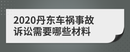 2020丹东车祸事故诉讼需要哪些材料