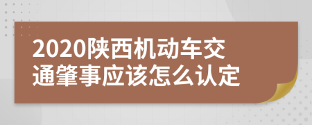 2020陕西机动车交通肇事应该怎么认定