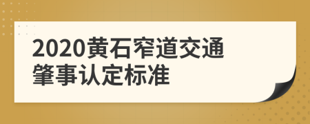 2020黄石窄道交通肇事认定标准