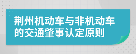 荆州机动车与非机动车的交通肇事认定原则