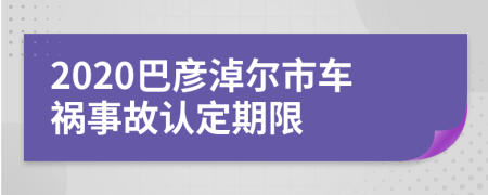 2020巴彦淖尔市车祸事故认定期限