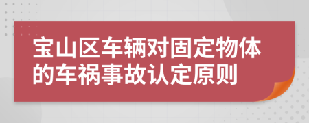 宝山区车辆对固定物体的车祸事故认定原则