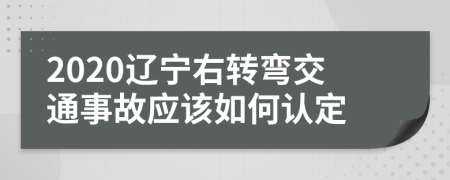 2020辽宁右转弯交通事故应该如何认定