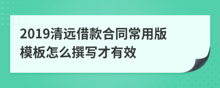 2019清远借款合同常用版模板怎么撰写才有效