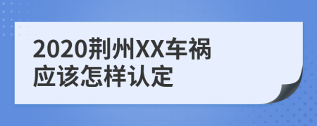 2020荆州XX车祸应该怎样认定