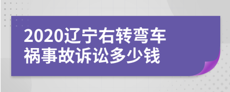 2020辽宁右转弯车祸事故诉讼多少钱