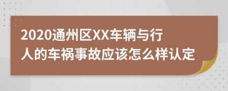 2020通州区XX车辆与行人的车祸事故应该怎么样认定