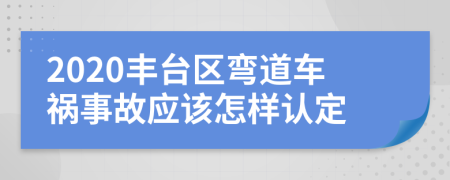 2020丰台区弯道车祸事故应该怎样认定