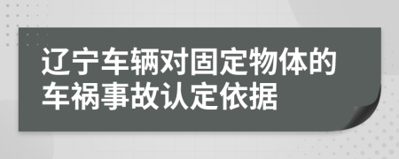 辽宁车辆对固定物体的车祸事故认定依据