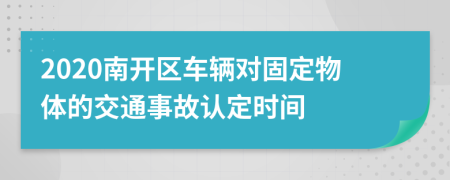 2020南开区车辆对固定物体的交通事故认定时间