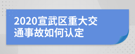 2020宣武区重大交通事故如何认定