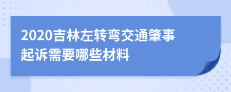 2020吉林左转弯交通肇事起诉需要哪些材料