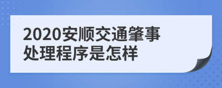 2020安顺交通肇事处理程序是怎样