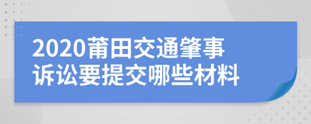 2020莆田交通肇事诉讼要提交哪些材料