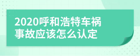 2020呼和浩特车祸事故应该怎么认定