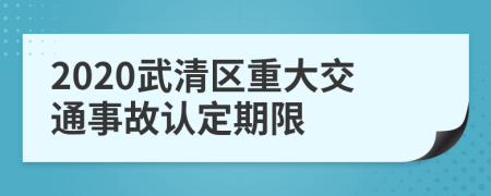 2020武清区重大交通事故认定期限