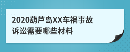 2020葫芦岛XX车祸事故诉讼需要哪些材料