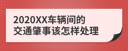 2020XX车辆间的交通肇事该怎样处理