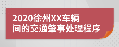 2020徐州XX车辆间的交通肇事处理程序