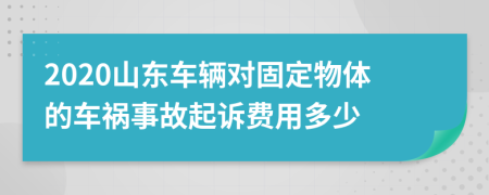 2020山东车辆对固定物体的车祸事故起诉费用多少